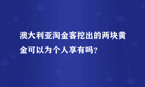 澳大利亚淘金客挖出的两块黄金可以为个人享有吗？