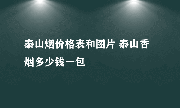 泰山烟价格表和图片 泰山香烟多少钱一包