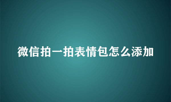 微信拍一拍表情包怎么添加