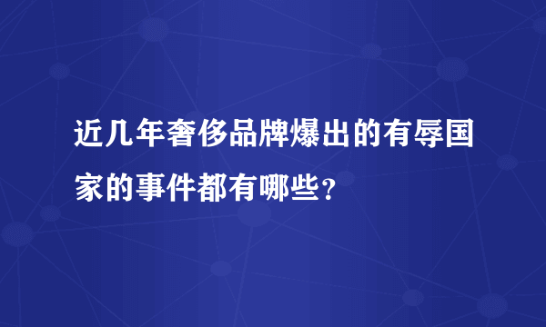 近几年奢侈品牌爆出的有辱国家的事件都有哪些？