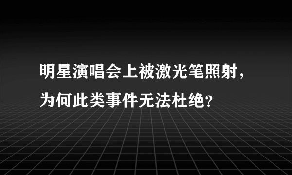 明星演唱会上被激光笔照射，为何此类事件无法杜绝？