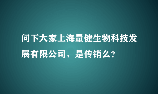 问下大家上海量健生物科技发展有限公司，是传销么？