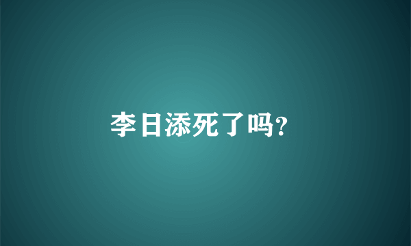 李日添死了吗？