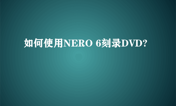 如何使用NERO 6刻录DVD?