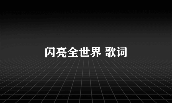 闪亮全世界 歌词