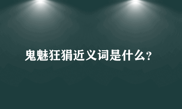 鬼魅狂狷近义词是什么？