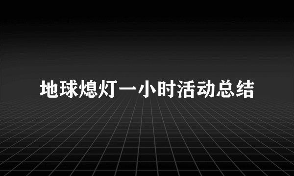 地球熄灯一小时活动总结