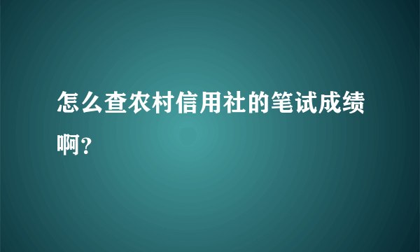 怎么查农村信用社的笔试成绩啊？