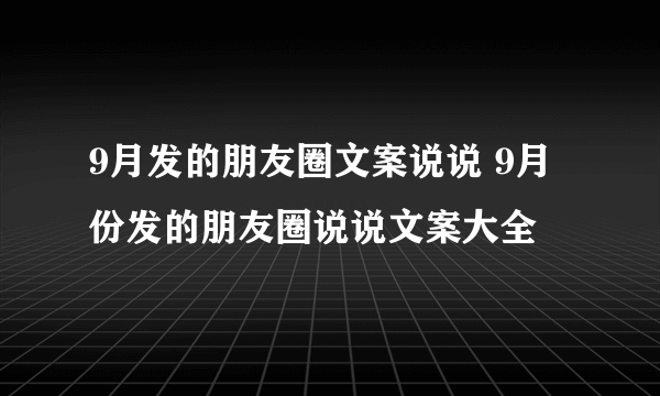 9月发的朋友圈文案说说 9月份发的朋友圈说说文案大全