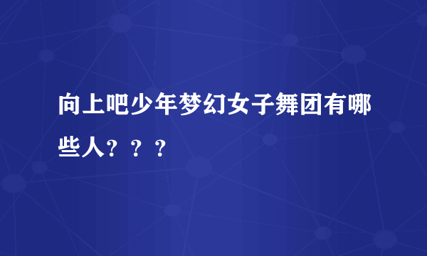 向上吧少年梦幻女子舞团有哪些人？？？