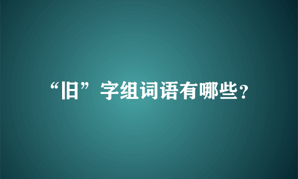 “旧”字组词语有哪些？