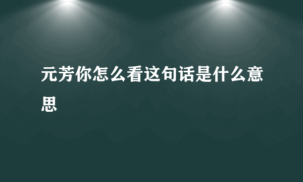 元芳你怎么看这句话是什么意思