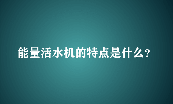 能量活水机的特点是什么？