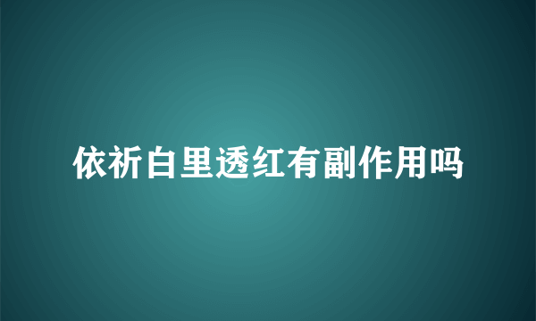 依祈白里透红有副作用吗