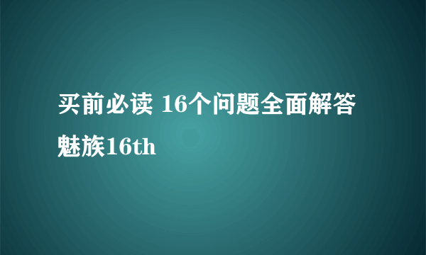 买前必读 16个问题全面解答魅族16th