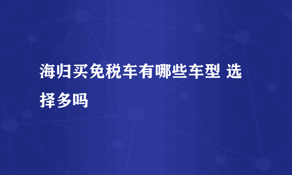 海归买免税车有哪些车型 选择多吗