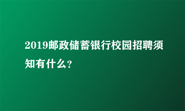 2019邮政储蓄银行校园招聘须知有什么？