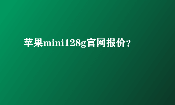 苹果mini128g官网报价？