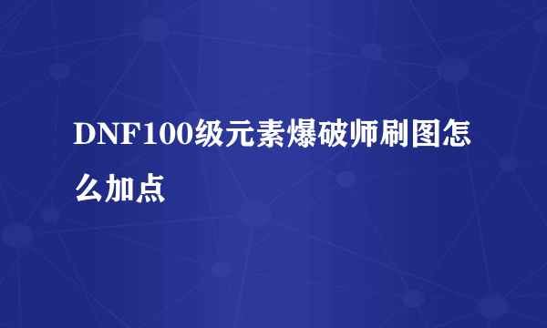 DNF100级元素爆破师刷图怎么加点