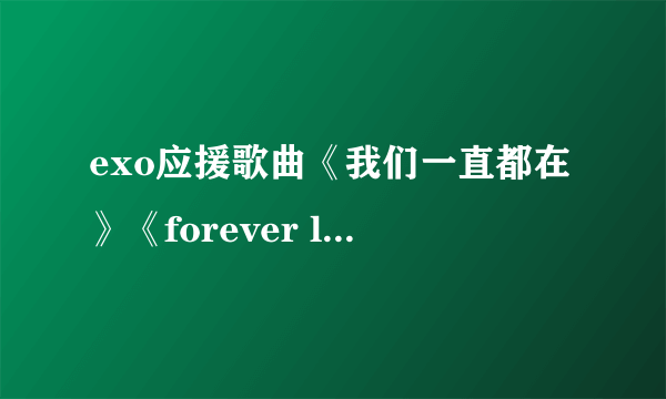 exo应援歌曲《我们一直都在》《forever love》这两首歌的歌曲链接(mp3版)