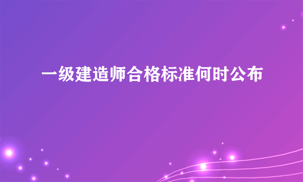 一级建造师合格标准何时公布