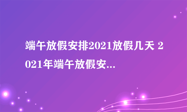 端午放假安排2021放假几天 2021年端午放假安排时间出来了