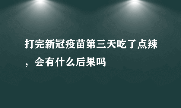 打完新冠疫苗第三天吃了点辣，会有什么后果吗