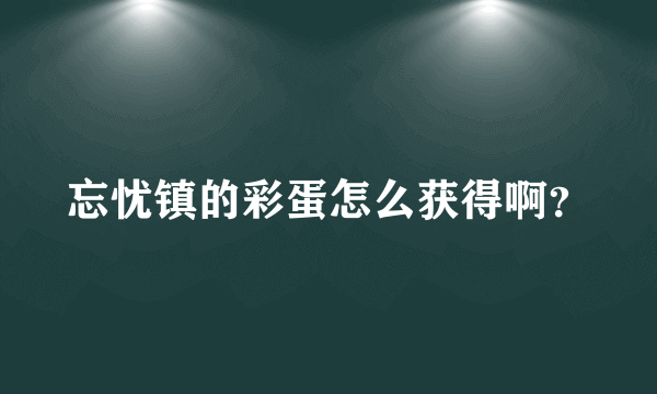 忘忧镇的彩蛋怎么获得啊？