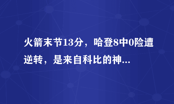 火箭末节13分，哈登8中0险遭逆转，是来自科比的神秘力量吗？