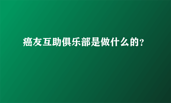 癌友互助俱乐部是做什么的？