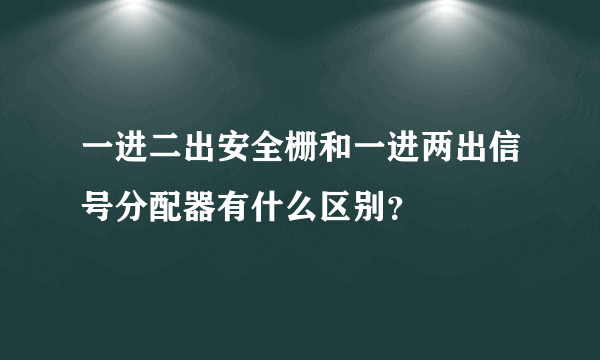 一进二出安全栅和一进两出信号分配器有什么区别？