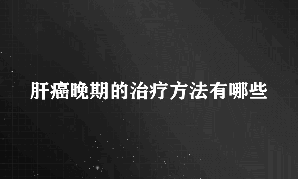 肝癌晚期的治疗方法有哪些