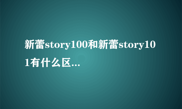 新蕾story100和新蕾story101有什么区别吗？它们是不一样的吗？