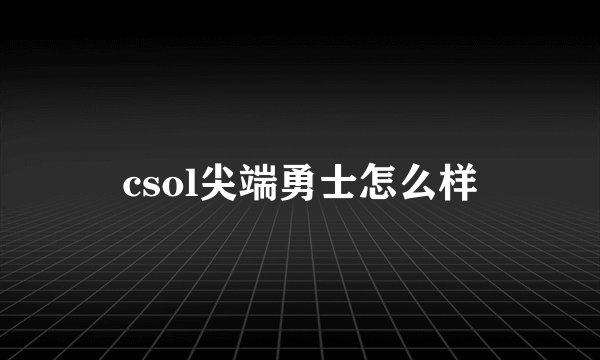 csol尖端勇士怎么样