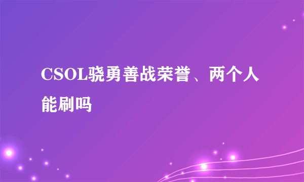 CSOL骁勇善战荣誉、两个人能刷吗