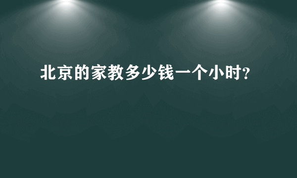 北京的家教多少钱一个小时？