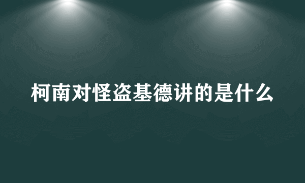 柯南对怪盗基德讲的是什么