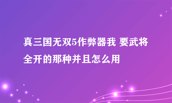 真三国无双5作弊器我 要武将全开的那种并且怎么用