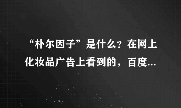 “朴尔因子”是什么？在网上化妆品广告上看到的，百度百科上没有介绍“朴尔因子”的，这是什么？