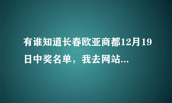 有谁知道长春欧亚商都12月19日中奖名单，我去网站上查怎么没有啊？