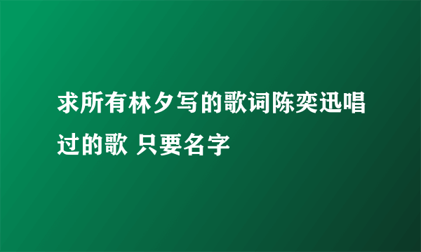 求所有林夕写的歌词陈奕迅唱过的歌 只要名字