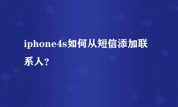 iphone4s如何从短信添加联系人？