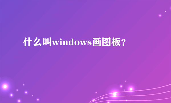 什么叫windows画图板？