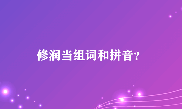 修润当组词和拼音？