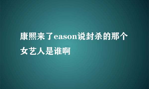 康熙来了eason说封杀的那个女艺人是谁啊