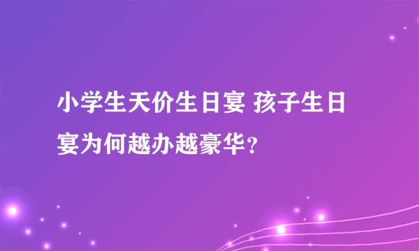 小学生天价生日宴 孩子生日宴为何越办越豪华？