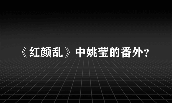 《红颜乱》中姚莹的番外？