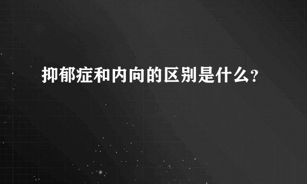 抑郁症和内向的区别是什么？