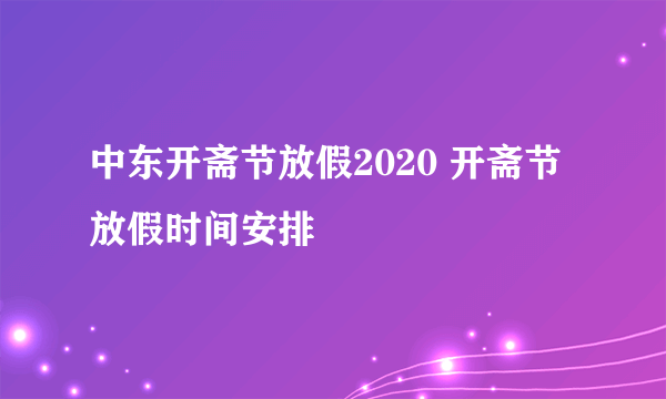 中东开斋节放假2020 开斋节放假时间安排