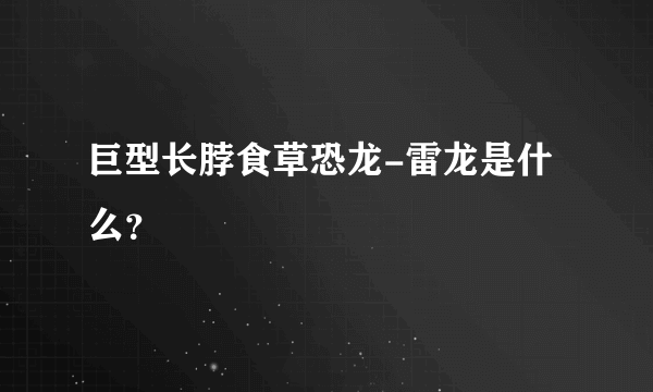 巨型长脖食草恐龙-雷龙是什么？